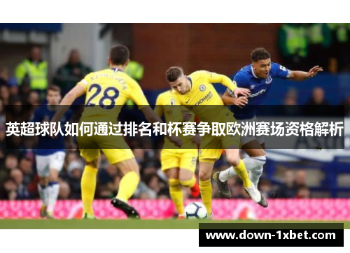 英超球队如何通过排名和杯赛争取欧洲赛场资格解析 英超球队如何通过排名和杯赛争取欧洲赛场资格解析