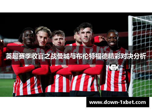 英超赛季收官之战曼城与布伦特福德精彩对决分析
