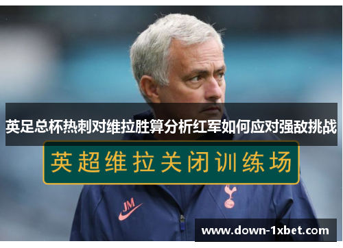 英足总杯热刺对维拉胜算分析红军如何应对强敌挑战