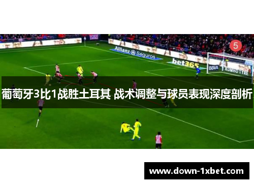 葡萄牙3比1战胜土耳其 战术调整与球员表现深度剖析