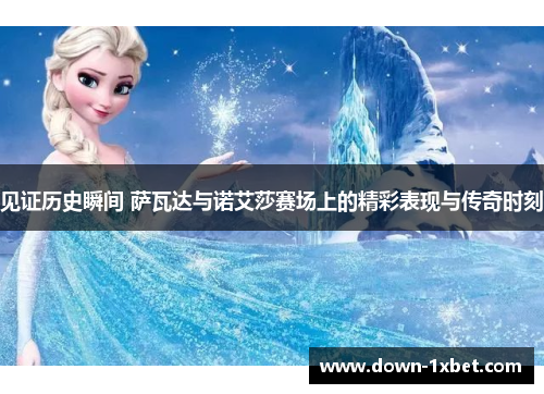 见证历史瞬间 萨瓦达与诺艾莎赛场上的精彩表现与传奇时刻