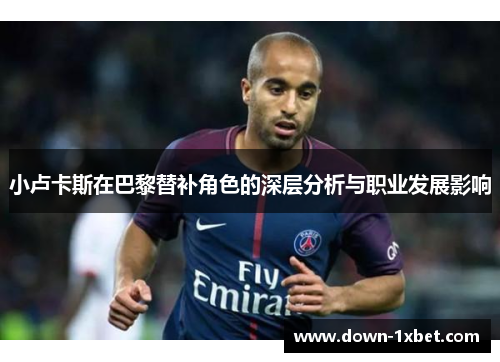 小卢卡斯在巴黎替补角色的深层分析与职业发展影响 小卢卡斯在巴黎替补角色的深层分析与职业发展影响