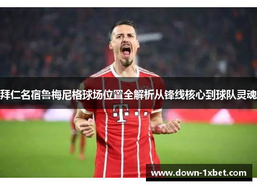 拜仁名宿鲁梅尼格球场位置全解析从锋线核心到球队灵魂