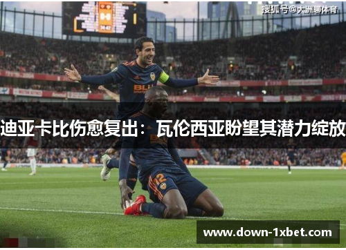 迪亚卡比伤愈复出：瓦伦西亚盼望其潜力绽放