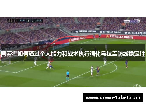 阿劳霍如何通过个人能力和战术执行强化乌拉圭防线稳定性 阿劳霍如何通过个人能力和战术执行强化乌拉圭防线稳定性