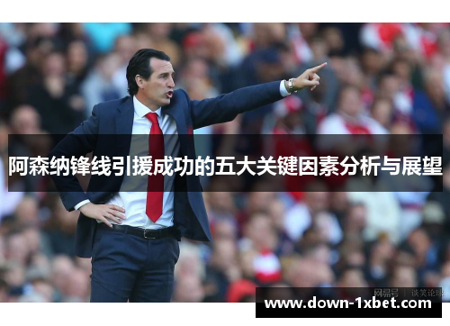 阿森纳锋线引援成功的五大关键因素分析与展望 阿森纳锋线引援成功的五大关键因素分析与展望