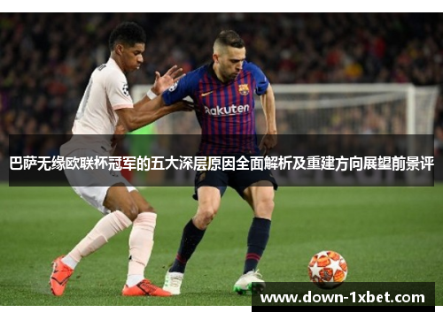 巴萨无缘欧联杯冠军的五大深层原因全面解析及重建方向展望前景评