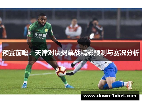 预赛前瞻：天津对决揭幕战精彩预测与赛况分析