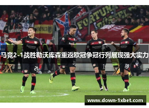 马竞2-1战胜勒沃库森重返欧冠争冠行列展现强大实力