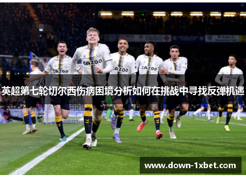 英超第七轮切尔西伤病困境分析如何在挑战中寻找反弹机遇