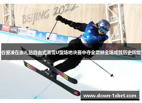 谷爱凌在崇礼站自由式滑雪U型场地决赛中夺金震撼全场成就历史辉煌 谷爱凌在崇礼站自由式滑雪U型场地决赛中夺金震撼全场成就历史辉煌