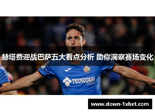 赫塔费迎战巴萨五大看点分析 助你洞察赛场变化