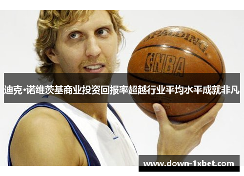 迪克·诺维茨基商业投资回报率超越行业平均水平成就非凡