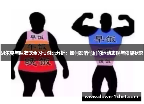 胡尔克与队友饮食习惯对比分析：如何影响他们的运动表现与体能状态