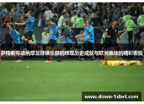 萨格勒布迪纳摩足球俱乐部的辉煌历史成就与欧洲赛场的精彩表现