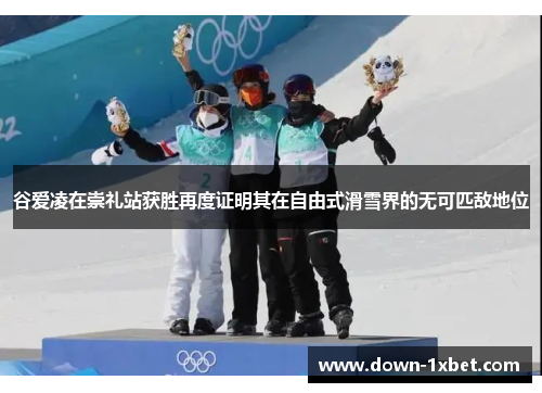 谷爱凌在崇礼站获胜再度证明其在自由式滑雪界的无可匹敌地位 谷爱凌在崇礼站获胜再度证明其在自由式滑雪界的无可匹敌地位