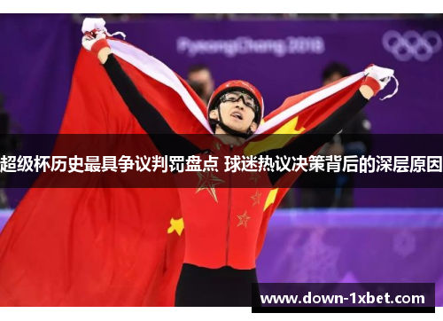 超级杯历史最具争议判罚盘点 球迷热议决策背后的深层原因 超级杯历史最具争议判罚盘点 球迷热议决策背后的深层原因