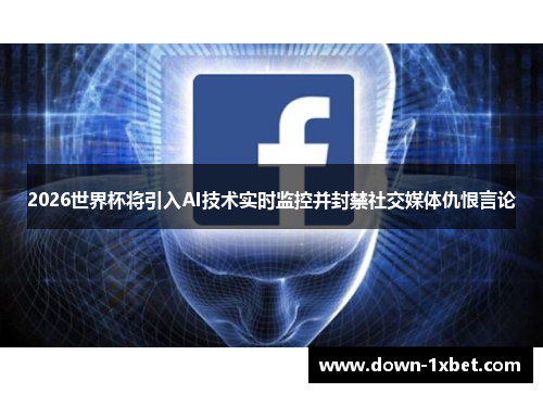 2026世界杯将引入AI技术实时监控并封禁社交媒体仇恨言论