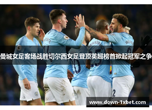 曼城女足客场战胜切尔西女足登顶英超榜首掀起冠军之争 曼城女足客场战胜切尔西女足登顶英超榜首掀起冠军之争