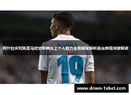 阿什拉夫对阵皇马欧协联舞台上个人能力全面爆发解析高光表现深度解读 阿什拉夫对阵皇马欧协联舞台上个人能力全面爆发解析高光表现深度解读