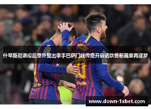 什琴斯尼退役后意外复出牵手巴萨门线传奇开启诺坎普新篇章再逐梦 什琴斯尼退役后意外复出牵手巴萨门线传奇开启诺坎普新篇章再逐梦