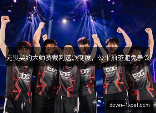 无畏契约大师赛裁判选派制度，公平抽签避免争议